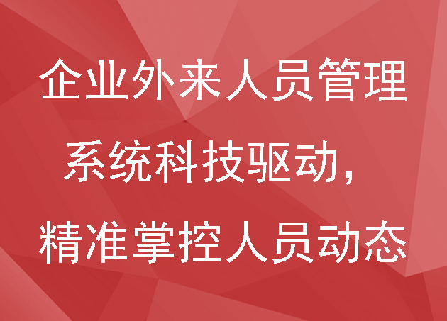 企業(yè)外來人員管理系統(tǒng)科技驅(qū)動(dòng)，精準(zhǔn)掌控人員動(dòng)態(tài)