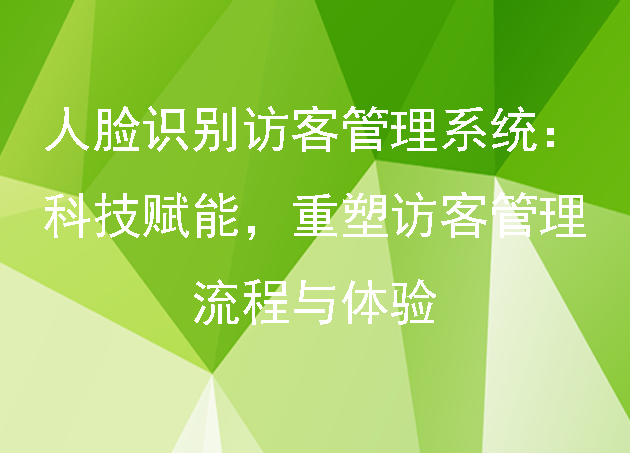 人臉識別訪客管理系統(tǒng)：科技賦能，重塑訪客管理流程與體驗