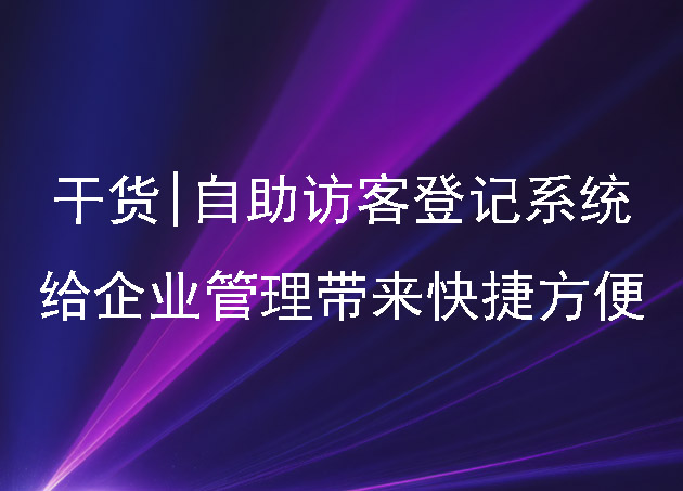干貨|自助訪客登記系統(tǒng)給企業(yè)管理帶來快捷方便