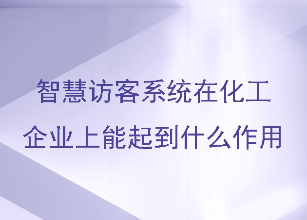 智慧訪客系統(tǒng)在化工企業(yè)上能起到什么作用