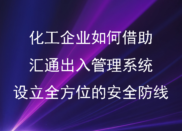 化工企業(yè)如何借助匯通出入管理系統(tǒng)設(shè)立全方位的安全防線