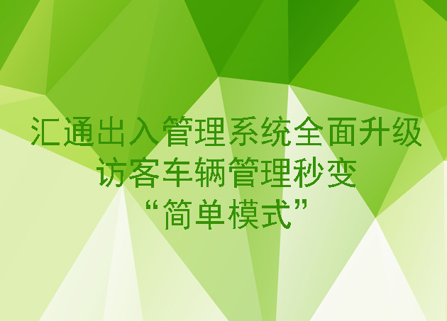 匯通出入管理系統(tǒng)全面升級，訪客車輛管理秒變 “簡單模式”