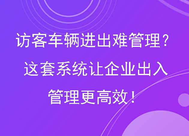 訪客車輛進出難管理？這套系統(tǒng)讓企業(yè)出入管理更高效！