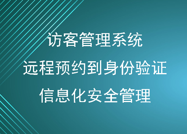 智能化轉(zhuǎn)型：訪客管理系統(tǒng)遠(yuǎn)程預(yù)約到身份驗(yàn)證的信息化安全管理