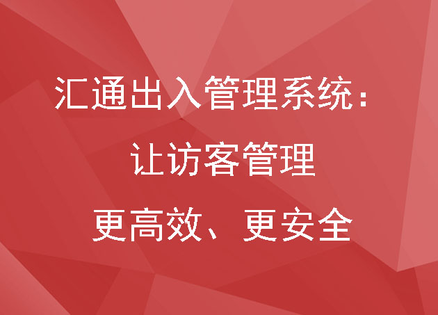 匯通出入管理系統(tǒng)：打造無(wú)縫通行體驗(yàn)，讓訪客管理更高效、更安全