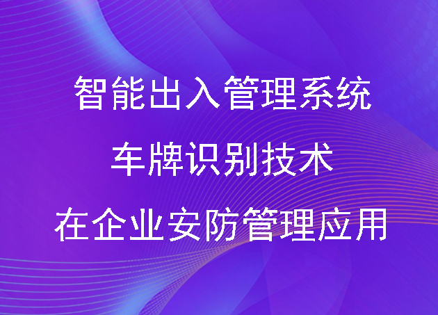 智能出入管理系統(tǒng)中車牌識(shí)別技術(shù)在企業(yè)安防管理的廣泛應(yīng)用