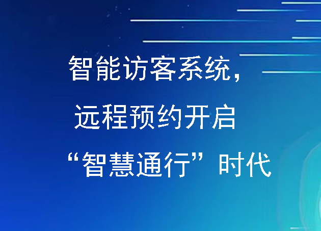 智能訪客系統(tǒng)，遠(yuǎn)程預(yù)約開啟 “智慧通行” 時(shí)代