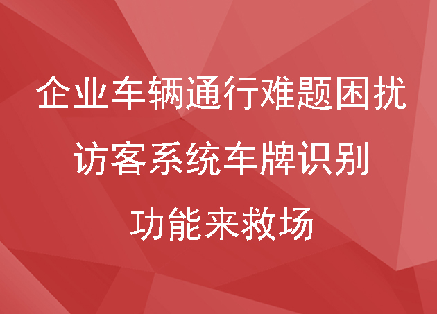 別讓企業(yè)車輛通行難題困擾，訪客系統(tǒng)車牌識別功能來救場